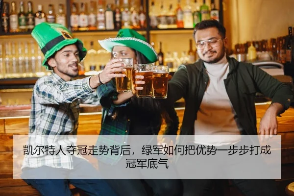 凯尔特人夺冠走势背后，绿军如何把优势一步步打成冠军底气 - 新闻资讯焦点报道封面图
